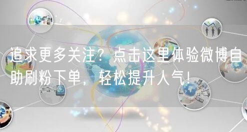 追求更多关注？点击这里体验微博自助刷粉下单，轻松提升人气！