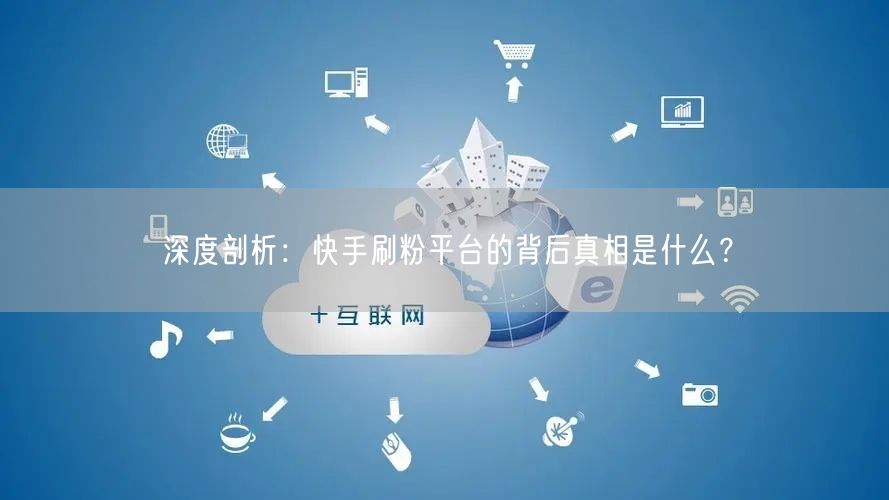 深度剖析：快手刷粉平台的背后真相是什么？