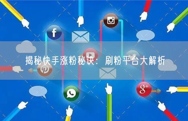 揭秘快手涨粉秘诀：刷粉平台大解析