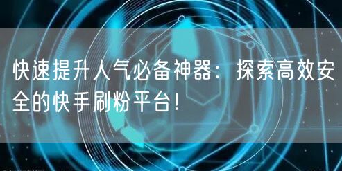 快速提升人气必备神器：探索高效安全的快手刷粉平台！