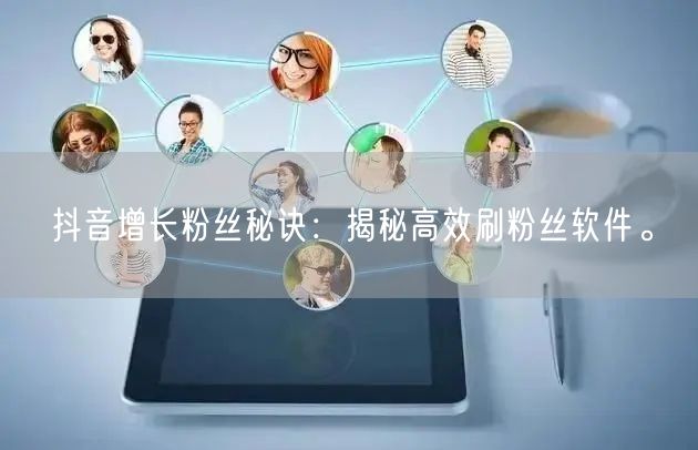 抖音增长粉丝秘诀：揭秘高效刷粉丝软件。