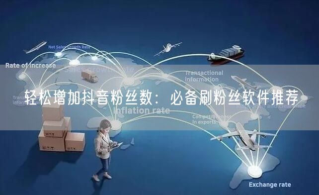 轻松增加抖音粉丝数：必备刷粉丝软件推荐