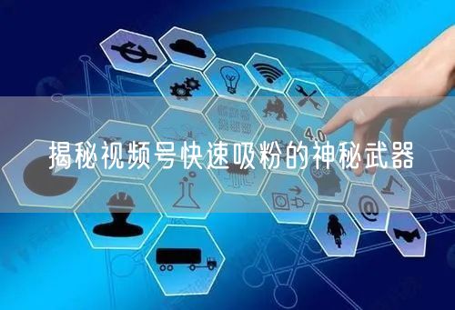 揭秘视频号快速吸粉的神秘武器