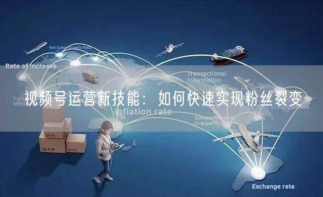 视频号运营新技能：如何快速实现粉丝裂变