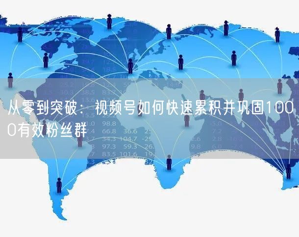 从零到突破：视频号如何快速累积并巩固1000有效粉丝群