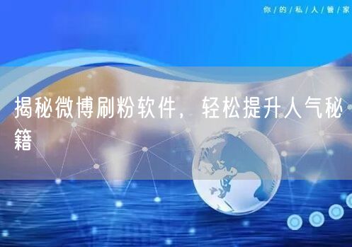 揭秘微博刷粉软件，轻松提升人气秘籍