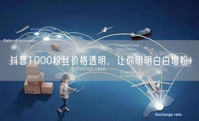 抖音1000粉丝价格透明，让你明明白白增粉！