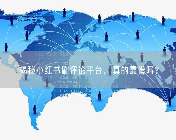 揭秘小红书刷评论平台，真的靠谱吗？