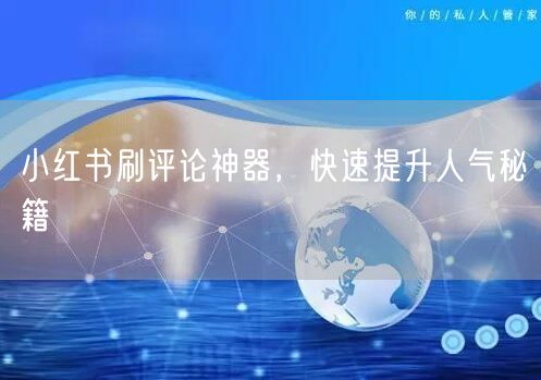 小红书刷评论神器，快速提升人气秘籍