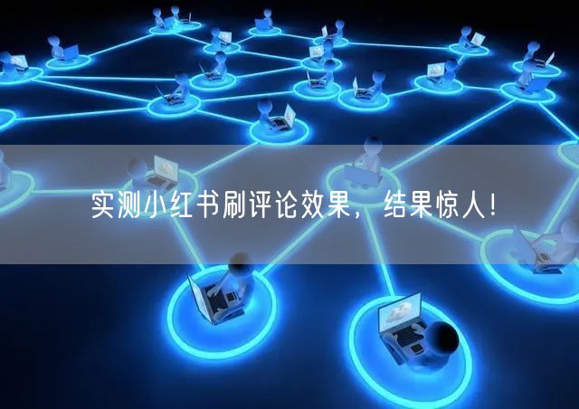 实测小红书刷评论效果，结果惊人！