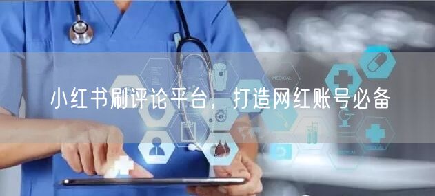 小红书刷评论平台，打造网红账号必备