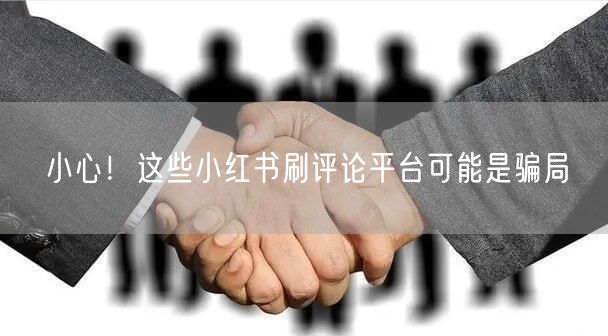 小心！这些小红书刷评论平台可能是骗局