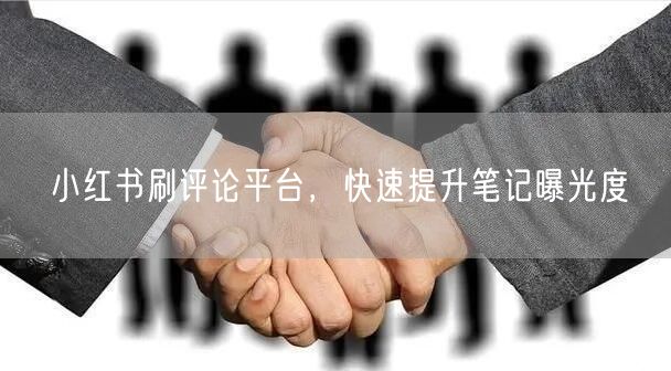 小红书刷评论平台，快速提升笔记曝光度