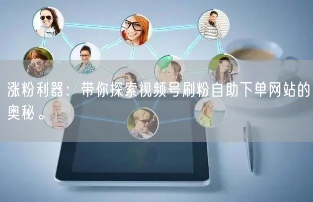 涨粉利器：带你探索视频号刷粉自助下单网站的奥秘。