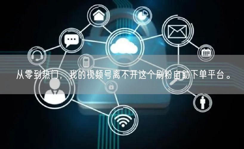 从零到热门，我的视频号离不开这个刷粉自助下单平台。