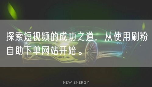 探索短视频的成功之道，从使用刷粉自助下单网站开始。