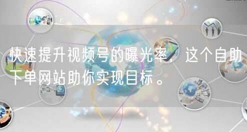 快速提升视频号的曝光率，这个自助下单网站助你实现目标。