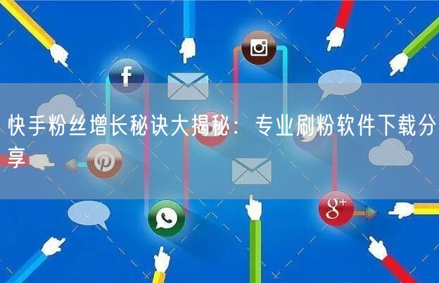快手粉丝增长秘诀大揭秘：专业刷粉软件下载分享