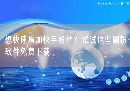 想快速增加快手粉丝？试试这些刷粉软件免费下载