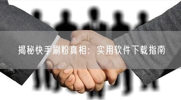 揭秘快手刷粉真相：实用软件下载指南