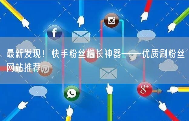 最新发现！快手粉丝增长神器——优质刷粉丝网站推荐