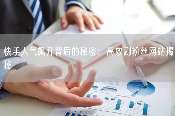 快手人气飙升背后的秘密：高效刷粉丝网站揭秘
