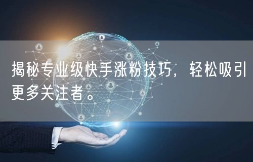 揭秘专业级快手涨粉技巧，轻松吸引更多关注者。