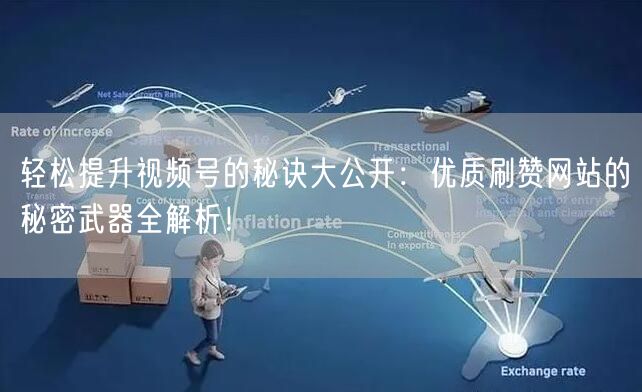 轻松提升视频号的秘诀大公开：优质刷赞网站的秘密武器全解析！