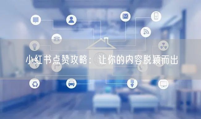 小红书点赞攻略：让你的内容脱颖而出