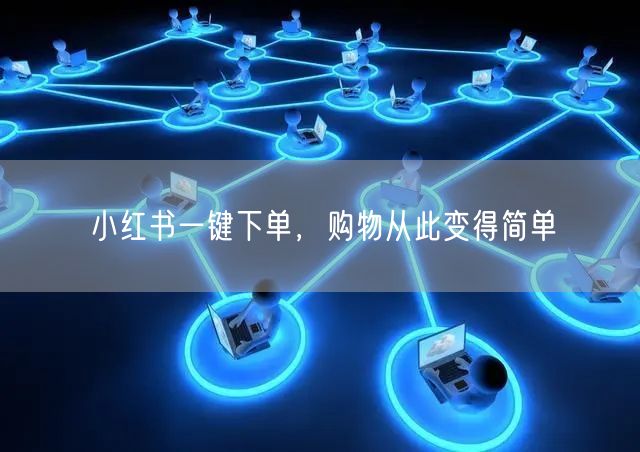 小红书一键下单，购物从此变得简单