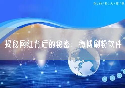 揭秘网红背后的秘密：微博刷粉软件