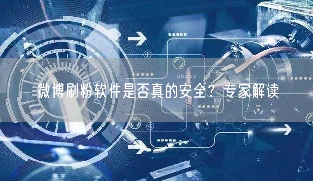 微博刷粉软件是否真的安全？专家解读