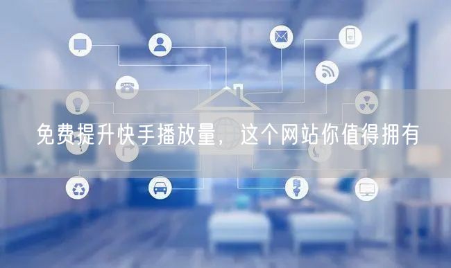免费提升快手播放量，这个网站你值得拥有