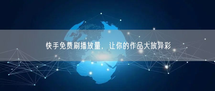 快手免费刷播放量，让你的作品大放异彩