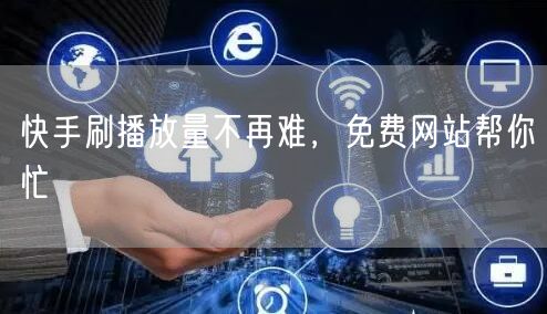 快手刷播放量不再难，免费网站帮你忙