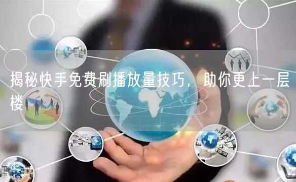 揭秘快手免费刷播放量技巧，助你更上一层楼