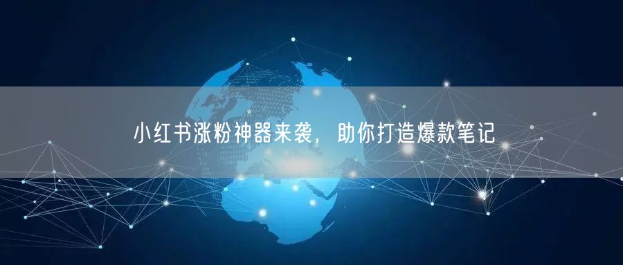 小红书涨粉神器来袭，助你打造爆款笔记