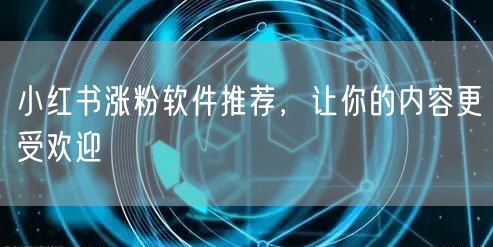 小红书涨粉软件推荐，让你的内容更受欢迎