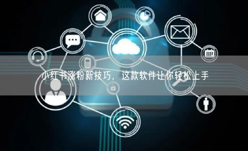 小红书涨粉新技巧，这款软件让你轻松上手