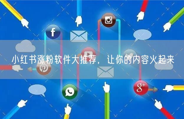 小红书涨粉软件大推荐，让你的内容火起来