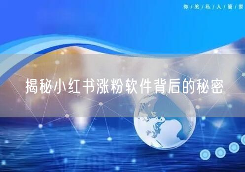 揭秘小红书涨粉软件背后的秘密