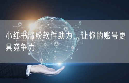 小红书涨粉软件助力，让你的账号更具竞争力