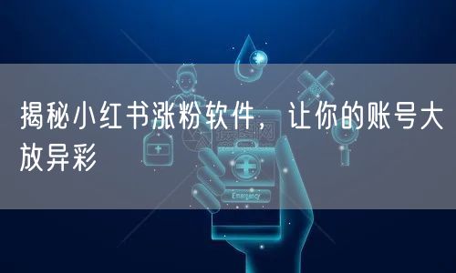 揭秘小红书涨粉软件，让你的账号大放异彩